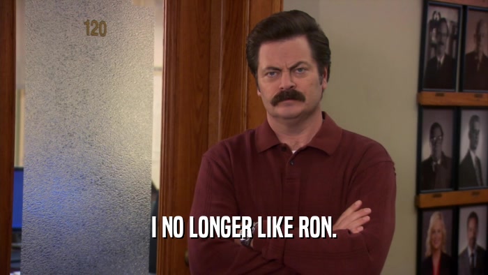 I NO LONGER LIKE RON.  