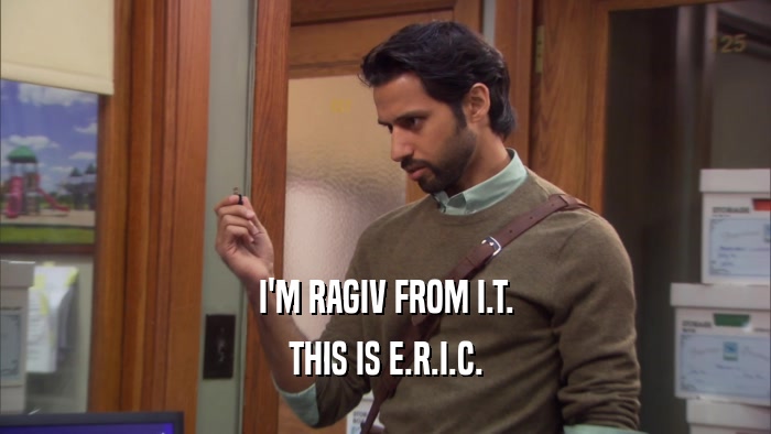 I'M RAGIV FROM I.T. THIS IS E.R.I.C. 