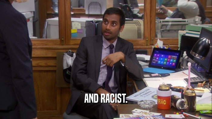 AND RACIST.  
