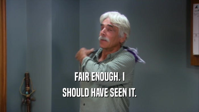 FAIR ENOUGH. I SHOULD HAVE SEEN IT. 