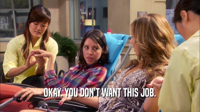 OKAY. YOU DON'T WANT THIS JOB.  