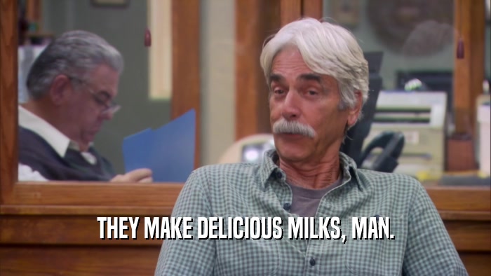 THEY MAKE DELICIOUS MILKS, MAN.  