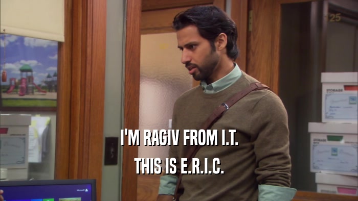 I'M RAGIV FROM I.T. THIS IS E.R.I.C. 