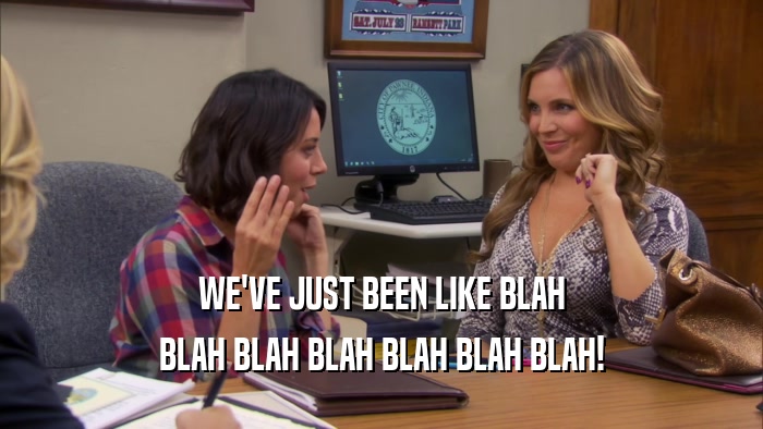 WE'VE JUST BEEN LIKE BLAH BLAH BLAH BLAH BLAH BLAH BLAH! 