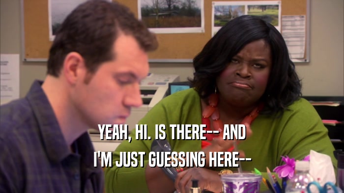 YEAH, HI. IS THERE-- AND I'M JUST GUESSING HERE-- 