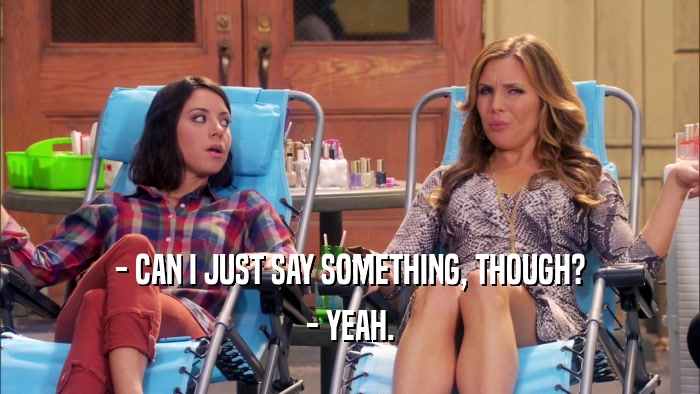 - CAN I JUST SAY SOMETHING, THOUGH? - YEAH. 