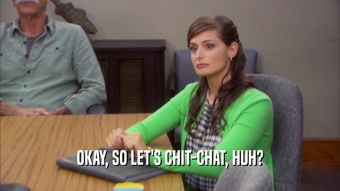 OKAY, SO LET'S CHIT-CHAT, HUH?  