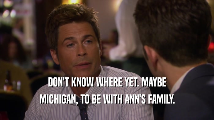 DON'T KNOW WHERE YET. MAYBE MICHIGAN, TO BE WITH ANN'S FAMILY. 