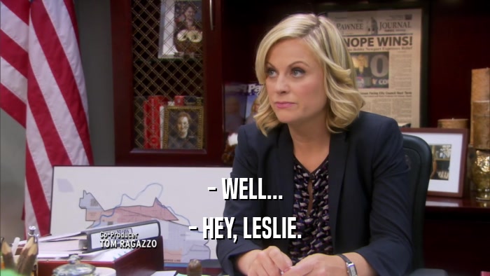 - WELL... - HEY, LESLIE. 