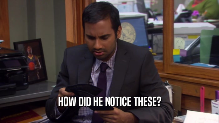 HOW DID HE NOTICE THESE?  