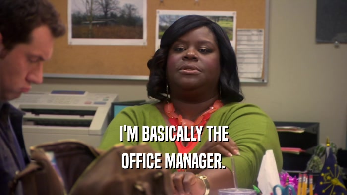 I'M BASICALLY THE OFFICE MANAGER. 