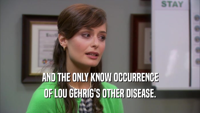 AND THE ONLY KNOW OCCURRENCE OF LOU GEHRIG'S OTHER DISEASE. 