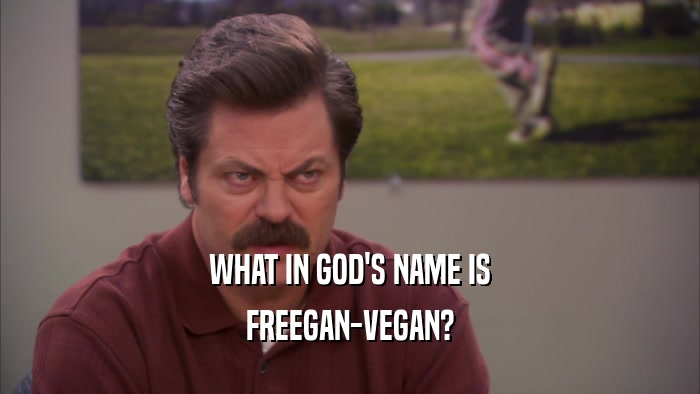 WHAT IN GOD'S NAME IS FREEGAN-VEGAN? 
