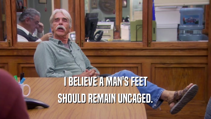 I BELIEVE A MAN'S FEET SHOULD REMAIN UNCAGED. 
