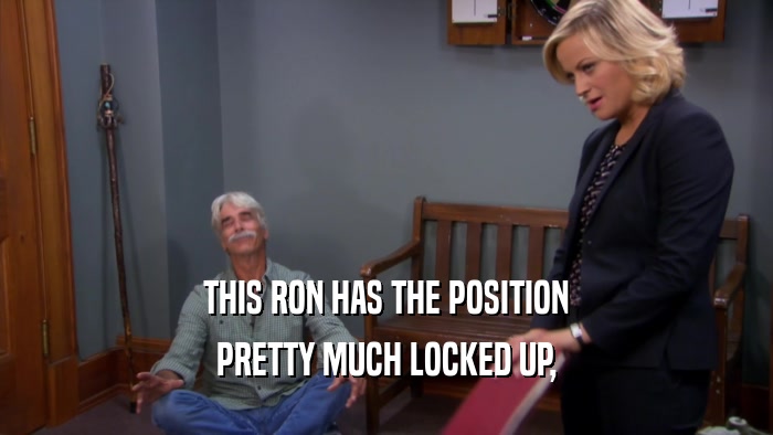 THIS RON HAS THE POSITION
 PRETTY MUCH LOCKED UP,
 