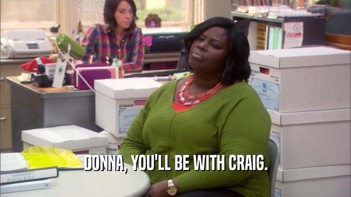 DONNA, YOU'LL BE WITH CRAIG.
  