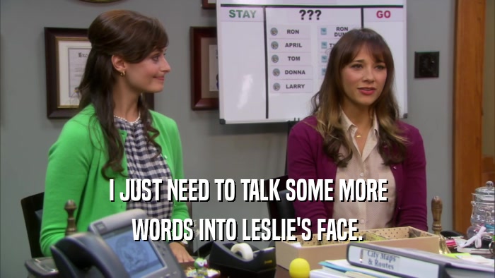 I JUST NEED TO TALK SOME MORE WORDS INTO LESLIE'S FACE. 