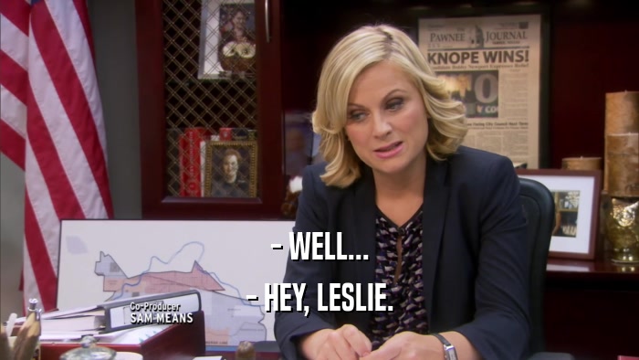 - WELL... - HEY, LESLIE. 