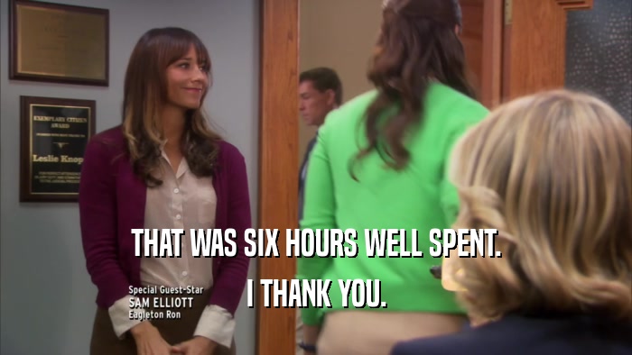 THAT WAS SIX HOURS WELL SPENT. I THANK YOU. 