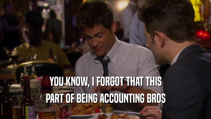 YOU KNOW, I FORGOT THAT THIS PART OF BEING ACCOUNTING BROS 