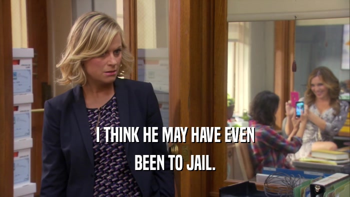 I THINK HE MAY HAVE EVEN BEEN TO JAIL. 