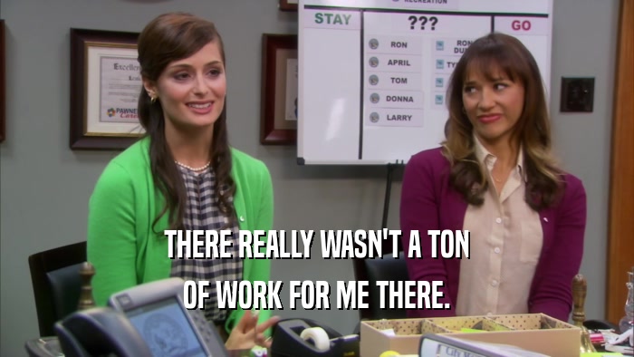 THERE REALLY WASN'T A TON OF WORK FOR ME THERE. 