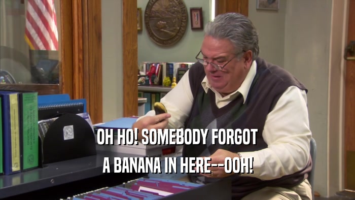 OH HO! SOMEBODY FORGOT A BANANA IN HERE--OOH! 