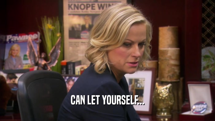 CAN LET YOURSELF...  