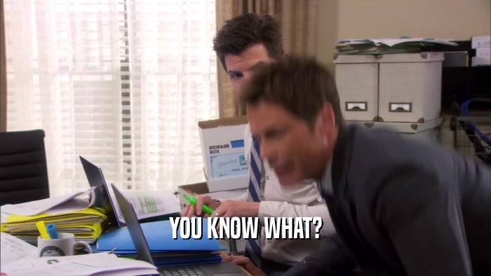 YOU KNOW WHAT?  