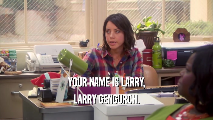 YOUR NAME IS LARRY, LARRY GENGURCH. 