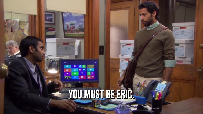 YOU MUST BE ERIC.  