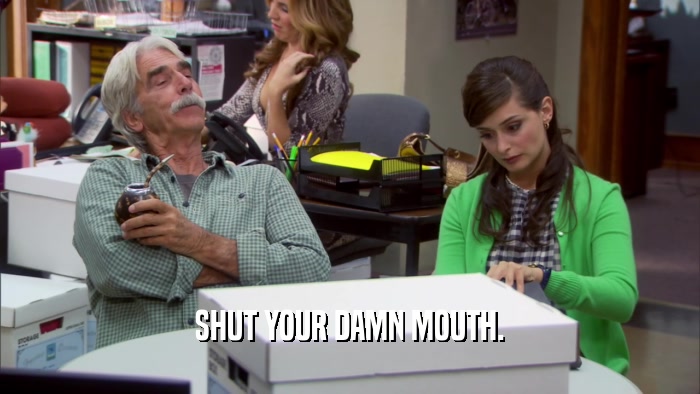 SHUT YOUR DAMN MOUTH.  