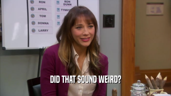 DID THAT SOUND WEIRD?  