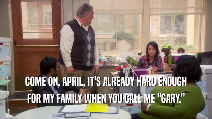 COME ON, APRIL, IT'S ALREADY HARD ENOUGH FOR MY FAMILY WHEN YOU CALL ME 
