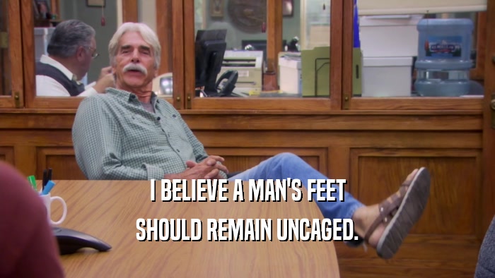 I BELIEVE A MAN'S FEET SHOULD REMAIN UNCAGED. 