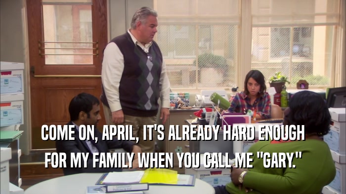 COME ON, APRIL, IT'S ALREADY HARD ENOUGH FOR MY FAMILY WHEN YOU CALL ME 