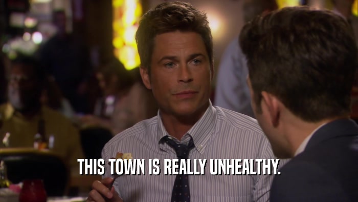 THIS TOWN IS REALLY UNHEALTHY.  