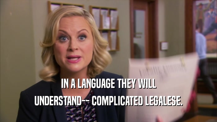 IN A LANGUAGE THEY WILL UNDERSTAND-- COMPLICATED LEGALESE. 