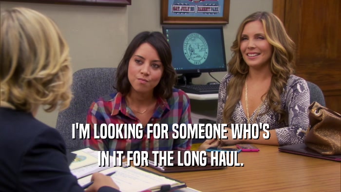 I'M LOOKING FOR SOMEONE WHO'S IN IT FOR THE LONG HAUL. 