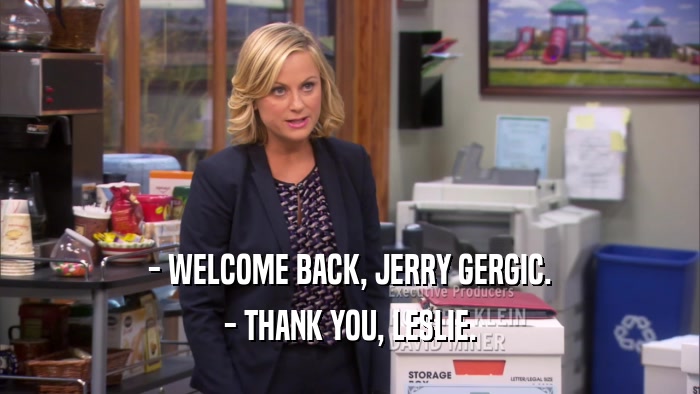 - WELCOME BACK, JERRY GERGIC. - THANK YOU, LESLIE. 