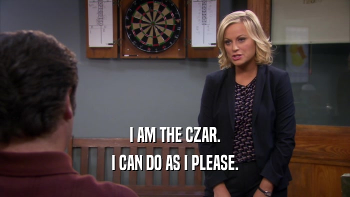 I AM THE CZAR. I CAN DO AS I PLEASE. 