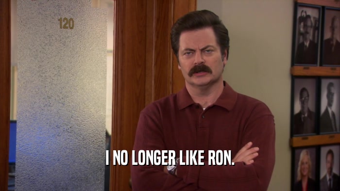 I NO LONGER LIKE RON.  
