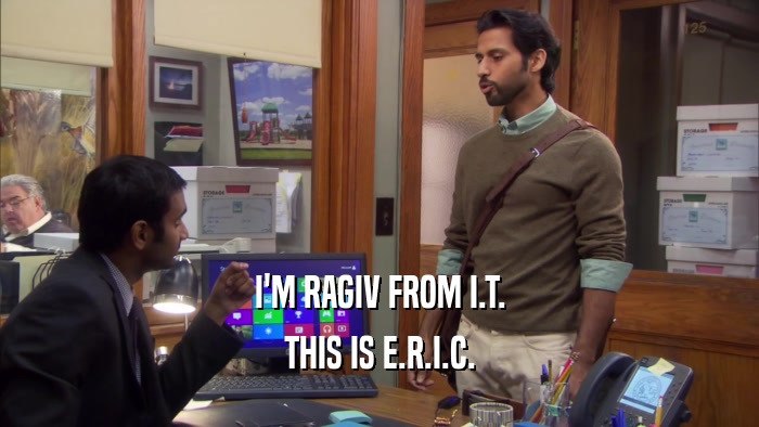 I'M RAGIV FROM I.T. THIS IS E.R.I.C. 