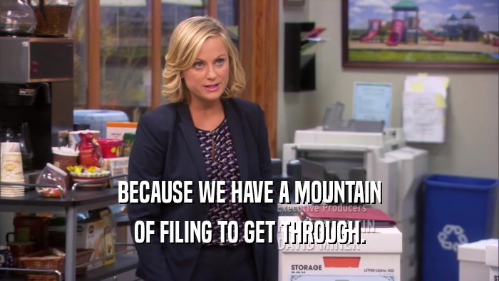 BECAUSE WE HAVE A MOUNTAIN
 OF FILING TO GET THROUGH.
 