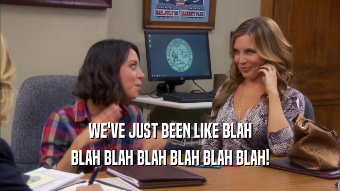 WE'VE JUST BEEN LIKE BLAH BLAH BLAH BLAH BLAH BLAH BLAH! 