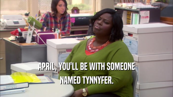 APRIL, YOU'LL BE WITH SOMEONE
 NAMED TYNNYFER.
 