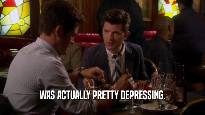 WAS ACTUALLY PRETTY DEPRESSING.  