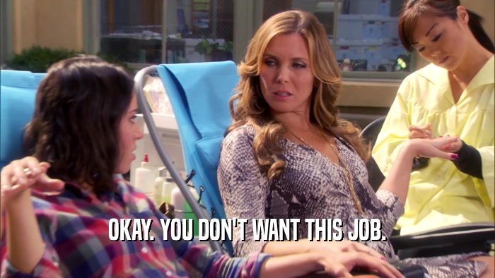 OKAY. YOU DON'T WANT THIS JOB.  