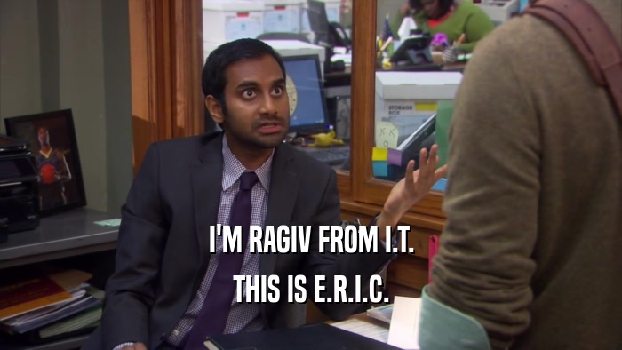 I'M RAGIV FROM I.T. THIS IS E.R.I.C. 