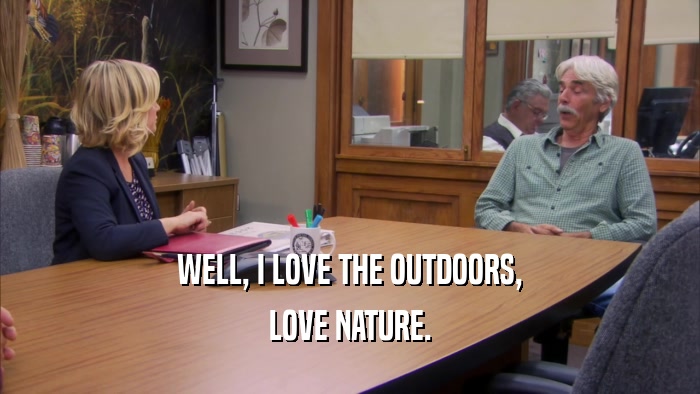 WELL, I LOVE THE OUTDOORS,
 LOVE NATURE.
 